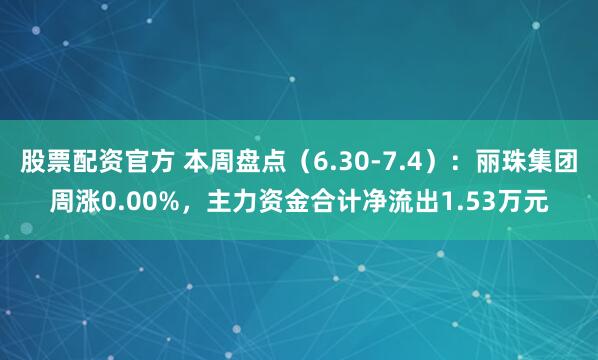 股票配资官方 本周盘点（6.30-7.4）：丽珠集团周涨0.00%，主力资金合计净流出1.53万元