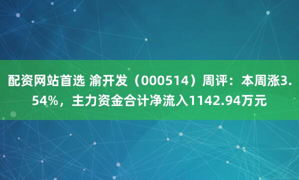 配资网站首选 渝开发（000514）周评：本周涨3.54%，主力资金合计净流入1142.94万元