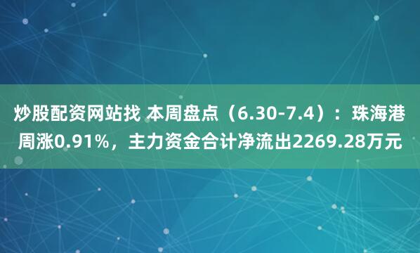 炒股配资网站找 本周盘点（6.30-7.4）：珠海港周涨0.91%，主力资金合计净流出2269.28万元