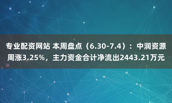 专业配资网站 本周盘点（6.30-7.4）：中润资源周涨3.25%，主力资金合计净流出2443.21万元