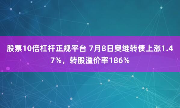 股票10倍杠杆正规平台 7月8日奥维转债上涨1.47%，转股溢价率186%