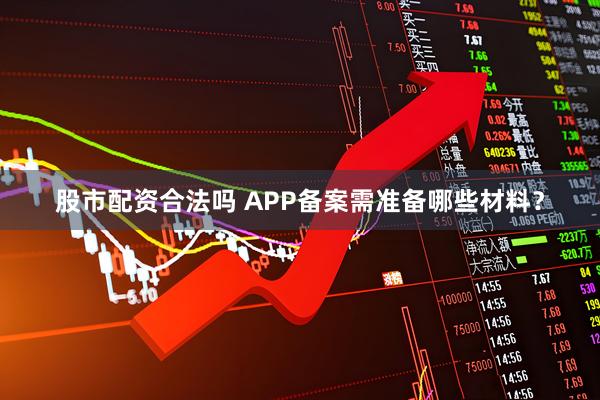 股市配资合法吗 APP备案需准备哪些材料？
