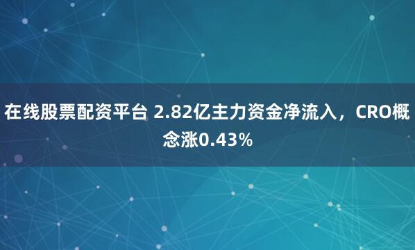 在线股票配资平台 2.82亿主力资金净流入，CRO概念涨0.43%
