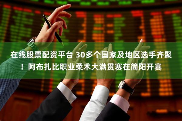 在线股票配资平台 30多个国家及地区选手齐聚！阿布扎比职业柔术大满贯赛在简阳开赛