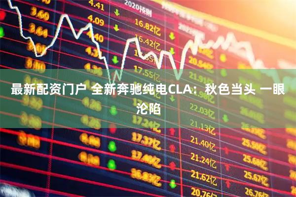 最新配资门户 全新奔驰纯电CLA：秋色当头 一眼沦陷