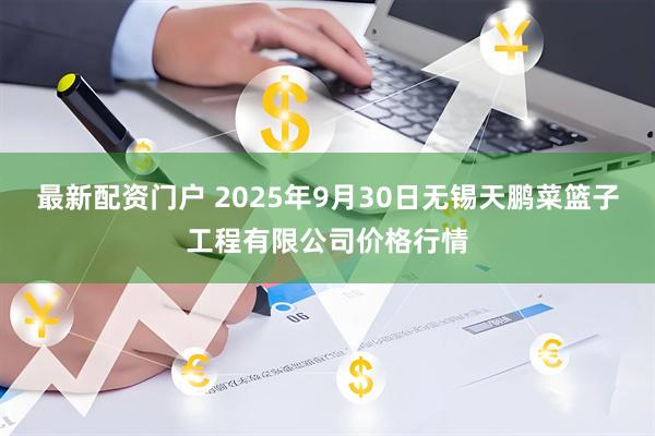 最新配资门户 2025年9月30日无锡天鹏菜篮子工程有限公司价格行情